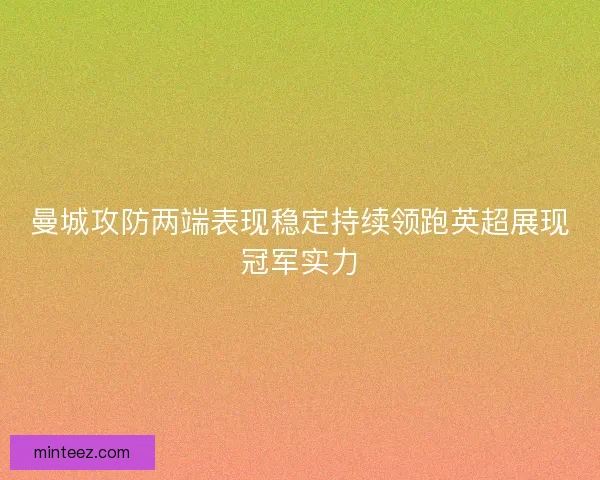 曼城攻防两端表现稳定持续领跑英超展现冠军实力