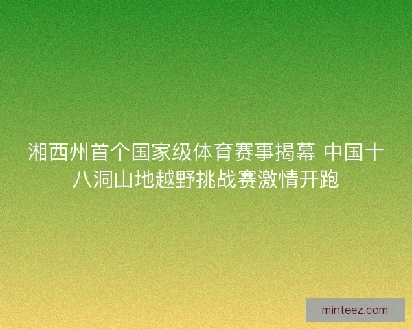 湘西州首个国家级体育赛事揭幕 中国十八洞山地越野挑战赛激情开跑