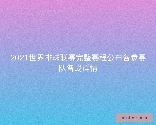 2021世界排球联赛完整赛程公布各参赛队备战详情